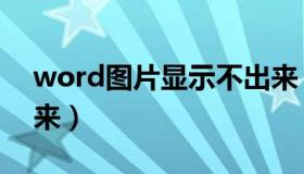 word图片显示不出来（word图片显示不出来）