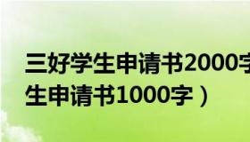 三好学生申请书2000字（我要一份区三好学生申请书1000字）