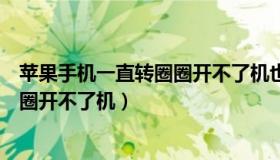 苹果手机一直转圈圈开不了机也关不了（苹果手机一直转圈圈开不了机）