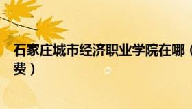 石家庄城市经济职业学院在哪（石家庄城市经济职业学院学费）