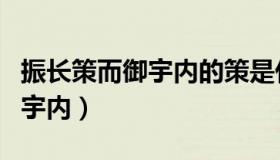 振长策而御宇内的策是什么意思（振长策而御宇内）