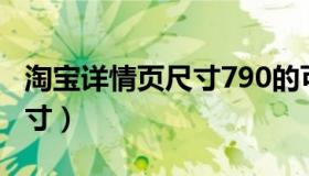 淘宝详情页尺寸790的可以吗（淘宝详情页尺寸）