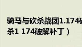 骑马与砍杀战团1.174破解版补丁（骑马与砍杀1 174破解补丁）