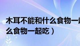 木耳不能和什么食物一起吃呢（木耳不能和什么食物一起吃）