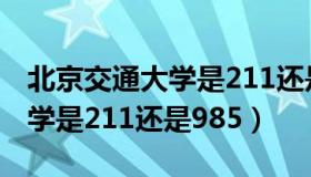 北京交通大学是211还是985吗（北京交通大学是211还是985）
