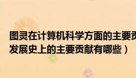 图灵在计算机科学方面的主要贡献是提出（图灵在在计算机发展史上的主要贡献有哪些）