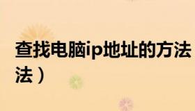 查找电脑ip地址的方法（查找电脑ip地址的方法）