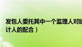 发包人委托其中一个监理人对建设工程（与发包人监理及设计人的配合）