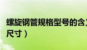 螺旋钢管规格型号的含义（螺旋钢管规格型号尺寸）