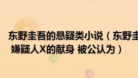 东野圭吾的悬疑类小说（东野圭吾的悬疑小说那么多 为什么 嫌疑人X的献身 被公认为）