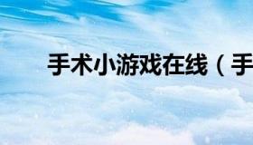 手术小游戏在线（手术小游戏4399）