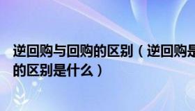 逆回购与回购的区别（逆回购是什么意思  逆回购 和 正回购的区别是什么）