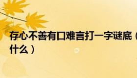 存心不善有口难言打一字谜底（存心不善有口难言打一字是什么）