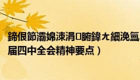 鍗佷節灞婂洓涓腑鍏ㄤ細浼氳绮剧涓昏鍐呭（第十九届四中全会精神要点）