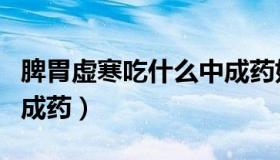 脾胃虚寒吃什么中成药好（脾胃虚寒吃什么中成药）