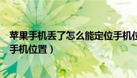 苹果手机丢了怎么能定位手机位置（苹果手机丢了怎么定位手机位置）