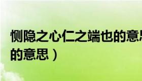 恻隐之心仁之端也的意思（恻隐之心仁之端也的意思）