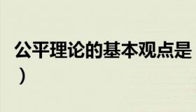公平理论的基本观点是（公平理论的基本观点）