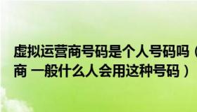 虚拟运营商号码是个人号码吗（我查到这个号码是虚拟运营商 一般什么人会用这种号码）