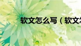 软文怎么写（软文怎么写吸引人）