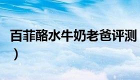 百菲酪水牛奶老爸评测（百菲酪水牛奶怎么样）