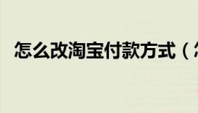 怎么改淘宝付款方式（怎么改淘宝会员名）