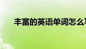 丰富的英语单词怎么写（丰富的英语）
