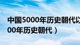 中国5000年历史朝代以及皇帝顺序（中国5000年历史朝代）