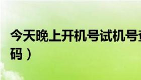 今天晚上开机号试机号查询（今天晚上开什么码）