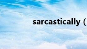 sarcastically（sarcastic）