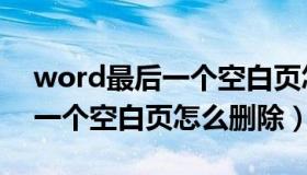 word最后一个空白页怎么删掉（word最后一个空白页怎么删除）