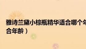 雅诗兰黛小棕瓶精华适合哪个年龄（雅诗兰黛小棕瓶精华适合年龄）