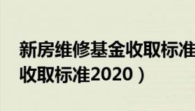 新房维修基金收取标准2022（新房维修基金收取标准2020）