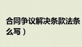 合同争议解决条款法条（合同争议解决条款怎么写）