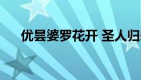 优昙婆罗花开 圣人归来（优昙婆罗花）