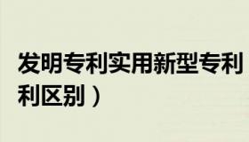发明专利实用新型专利（发明专利实用新型专利区别）