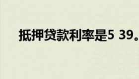 抵押贷款利率是5 39。你想调到lpr吗？