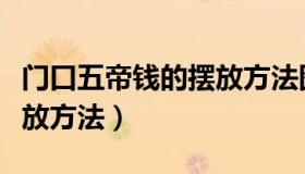 门口五帝钱的摆放方法图片（门口五帝钱的摆放方法）