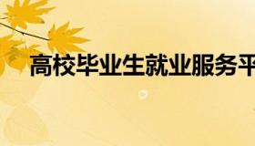 高校毕业生就业服务平台（高校毕业生）