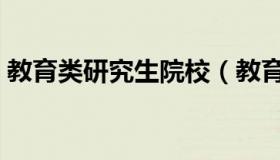 教育类研究生院校（教育类研究生院校排名）