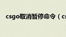 csgo取消暂停命令（csgo取消暂停命令）