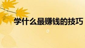 学什么最赚钱的技巧（学什么最赚钱）