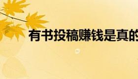 有书投稿赚钱是真的吗（有书投稿）
