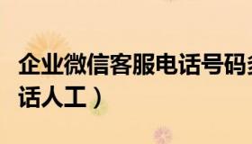 企业微信客服电话号码多少（企业微信客服电话人工）