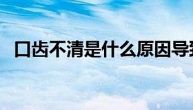 口齿不清是什么原因导致的（口齿怎么读）