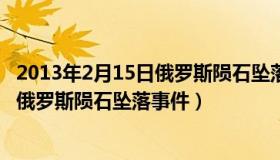 2013年2月15日俄罗斯陨石坠落事件真假（2013年2月15日俄罗斯陨石坠落事件）