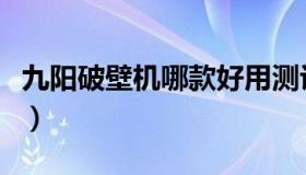 九阳破壁机哪款好用测评（九阳破壁机哪款好）