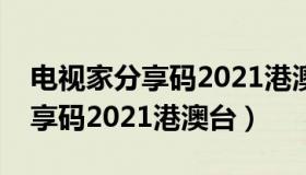 电视家分享码2021港澳台能用的（电视家分享码2021港澳台）