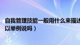自我管理技能一般用什么来描述（自我管理技能都有哪些 可以举例说吗）