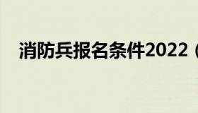消防兵报名条件2022（消防兵报名条件）